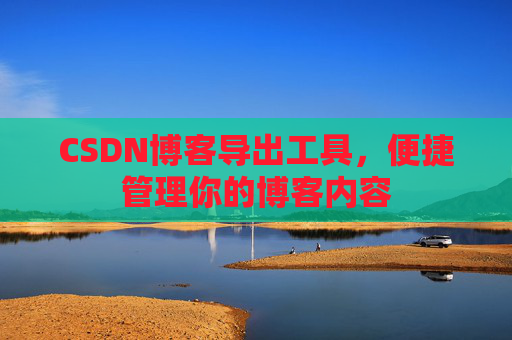 CSDN博客导出工具，便捷管理你的博客内容
